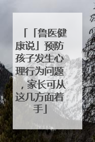「鲁医健康说」预防孩子发生心理行为问题，家长可从这几方面着手